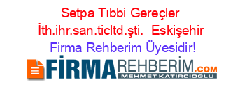 Setpa+Tıbbi+Gereçler+İth.ihr.san.ticltd.şti. +Eskişehir Firma+Rehberim+Üyesidir!